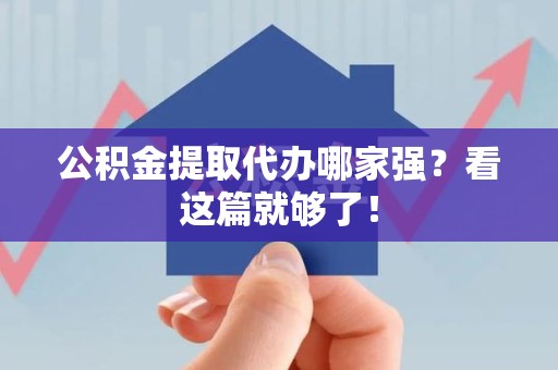 江西公积金提取代办哪家强？看这篇就够了！